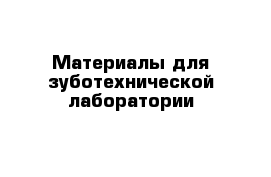 Материалы для зуботехнической лаборатории